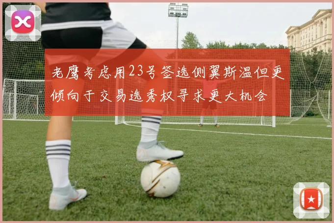 老鹰考虑用23号签选侧翼斯温但更倾向于交易选秀权寻求更大机会