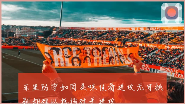 东里防守如同美味佳肴进攻无可挑剔却难以抵挡对手进攻