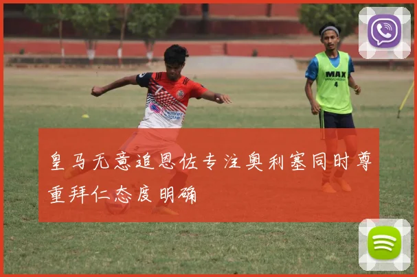 皇马无意追恩佐专注奥利塞同时尊重拜仁态度明确