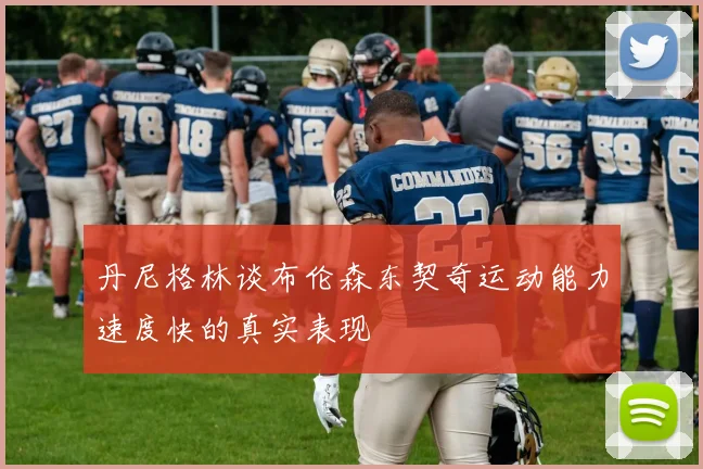 丹尼格林谈布伦森东契奇运动能力速度快的真实表现