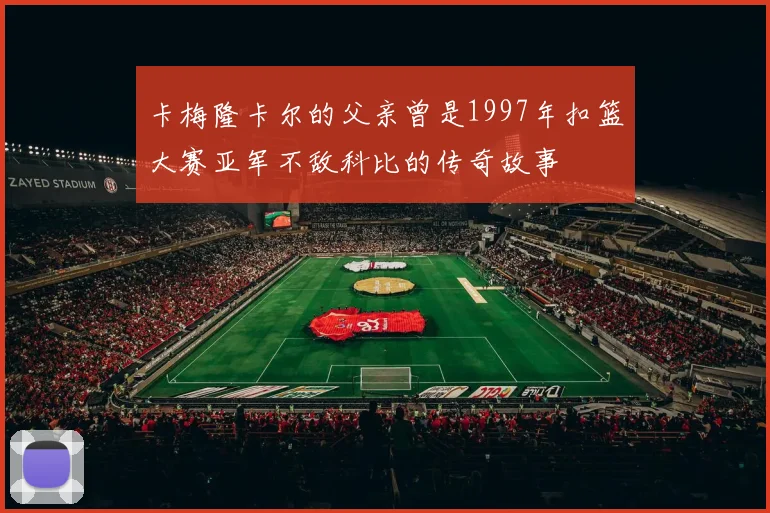 卡梅隆卡尔的父亲曾是1997年扣篮大赛亚军不敌科比的传奇故事