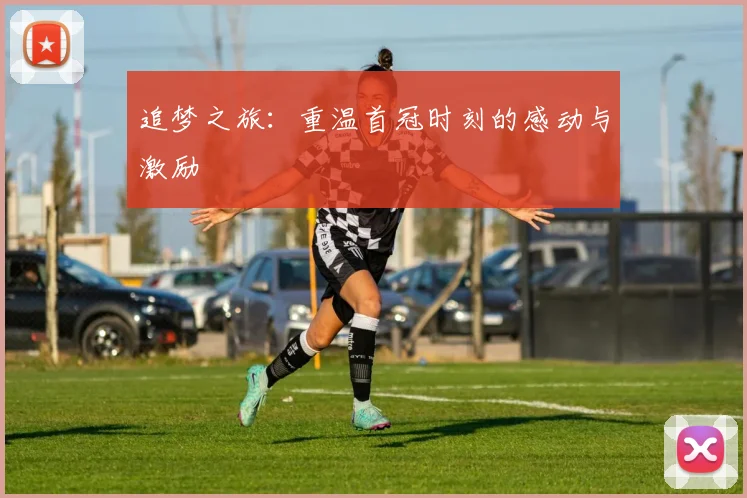 追梦之旅：重温首冠时刻的感动与激励